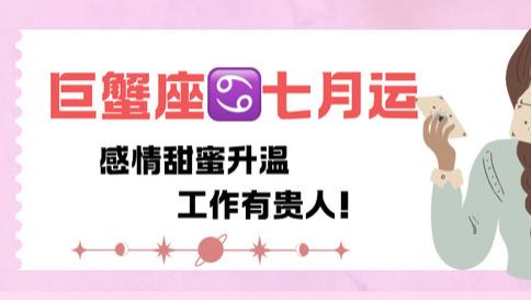 神叨酱：巨蟹座七月，感情甜蜜升温，工作有贵人！