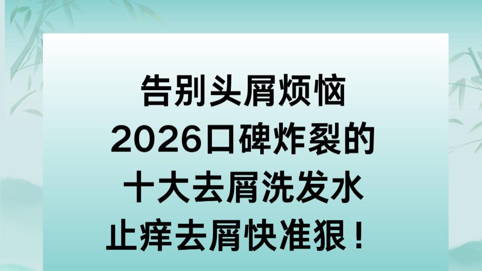 告别头屑烦恼！2026口碑炸裂的十大去屑洗发水止痒去屑快准狠！