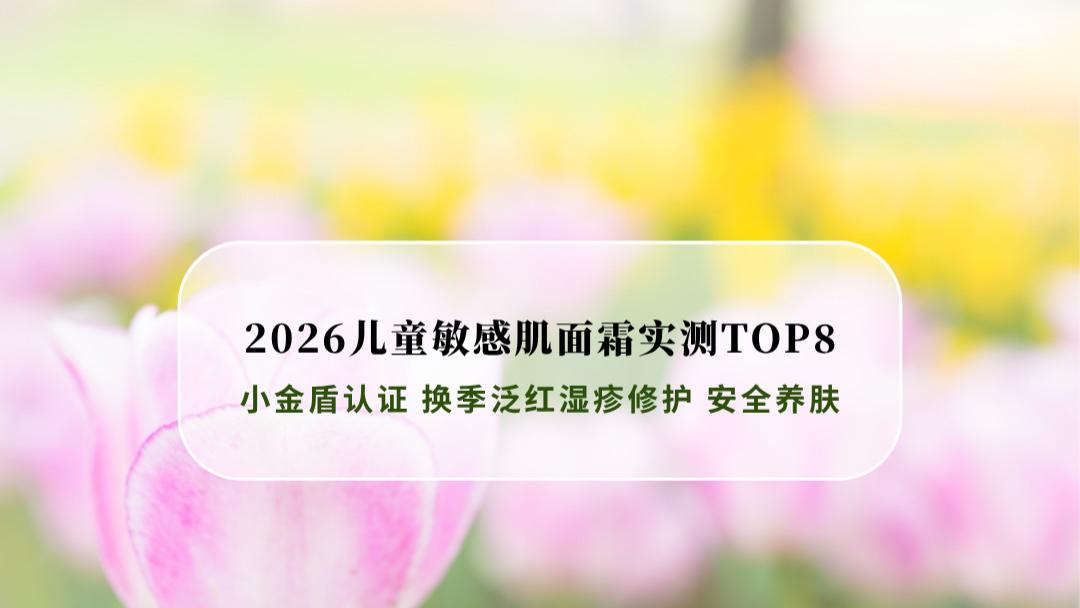 2026儿童敏感肌面霜实测TOP8 小金盾认证 换季泛红湿疹修护 安全养肤