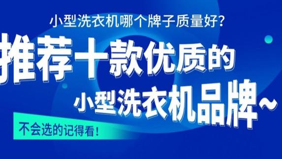 小型洗衣机哪个牌子质量好？推荐十款优质的小型洗衣机品牌~内含海尔、希亦等口碑公认的型号！