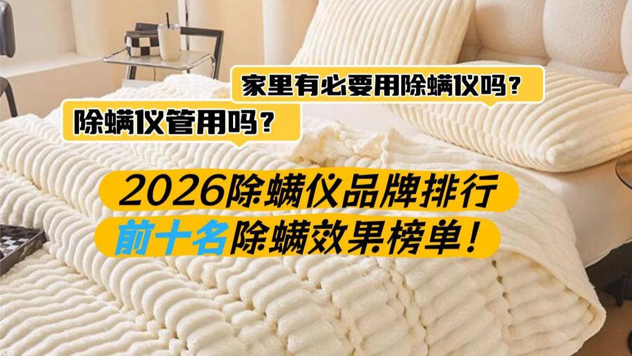 除螨仪管用吗？家里有必要用除螨仪吗？2026除螨仪品牌排行前十名除螨效果榜单！