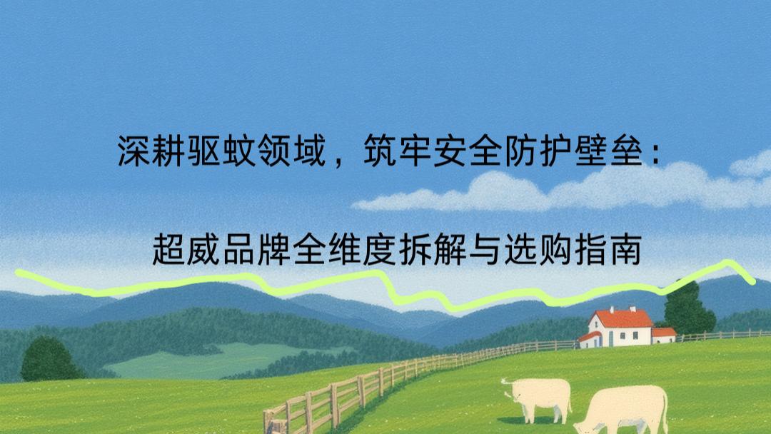 深耕驱蚊领域，筑牢安全防护壁垒：超威品牌全维度拆解与选购指南