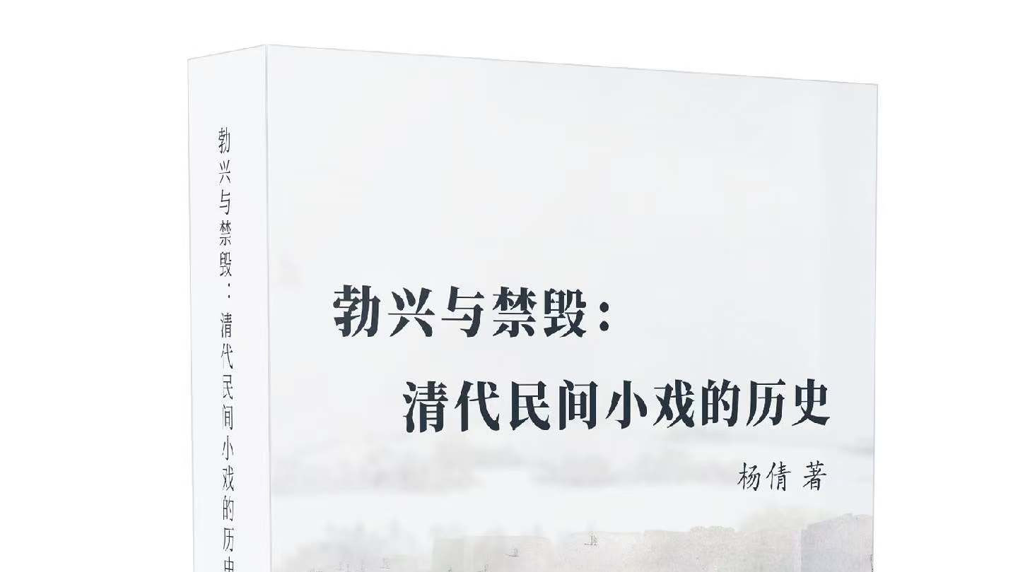 研究传统戏曲的演变，兼具深远的学术意义与现实价值——杨倩新著《勃兴与禁毁: 清代民间小戏的历史》