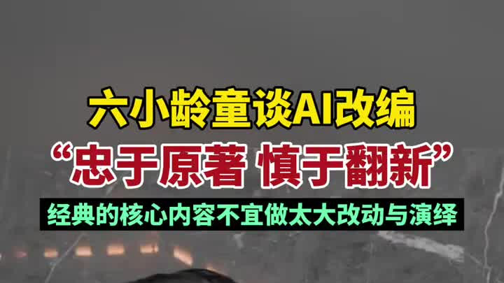 六小龄童谈AI改编：忠于原著慎于翻新，核心内容不宜做太大改动