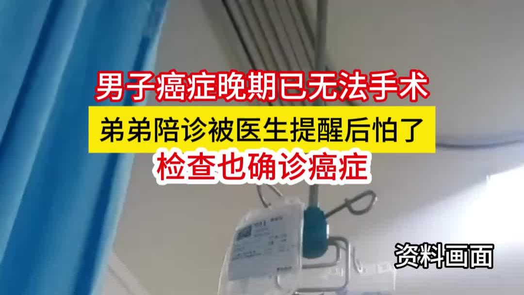 男子癌症晚期已无法手术！弟弟陪诊被医生提醒后，检查也确诊癌症