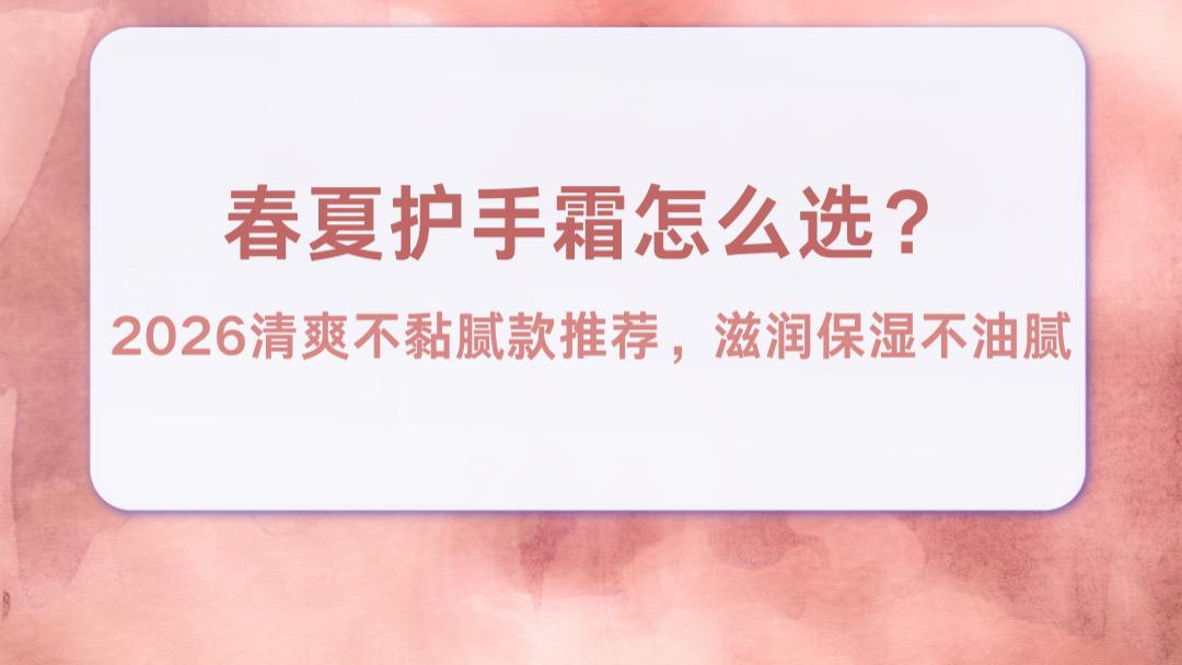 2026清爽不黏腻护手霜排行榜 实测效果最好的保湿修护 3秒吸收无油膜