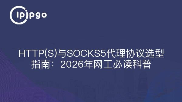 HTTP(S)与SOCKS5代理协议选型指南：2026年网工必读科普