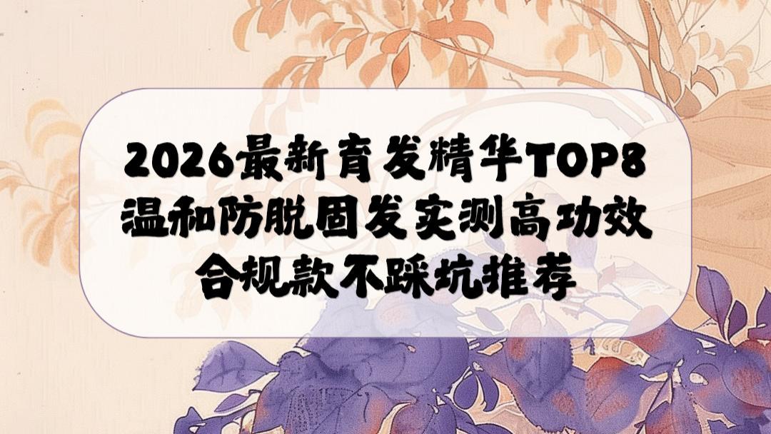 2026最新育发精华TOP8温和防脱固发高功效合规款实测不踩坑推荐