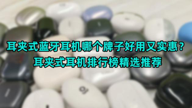 耳夹式蓝牙耳机哪个牌子好用又实惠？耳夹式耳机排行榜精选推荐