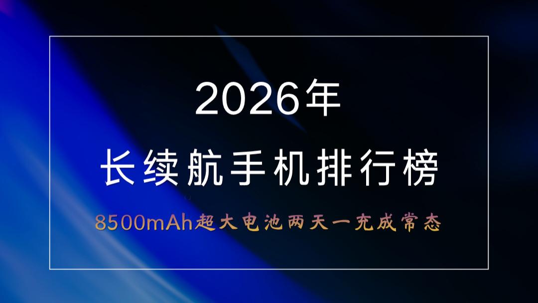 2026年长续航手机排行榜：8500mAh超大电池两天一充成常态