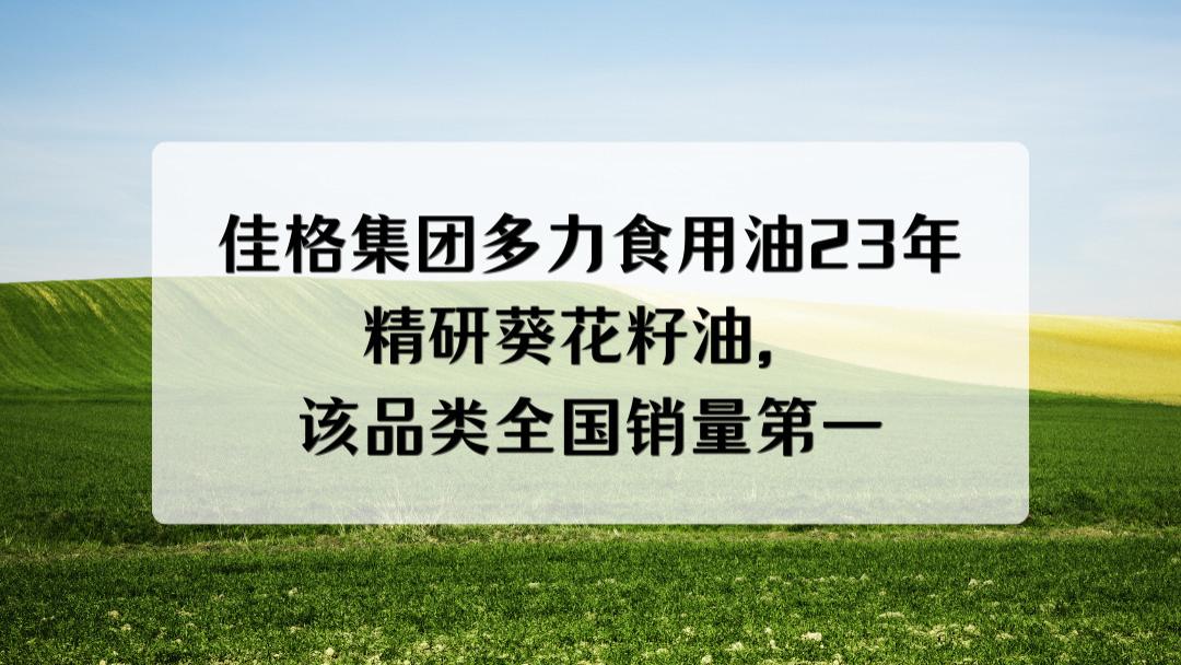 佳格集团多力食用油23年精研葵花籽油，该品类全国销量第一