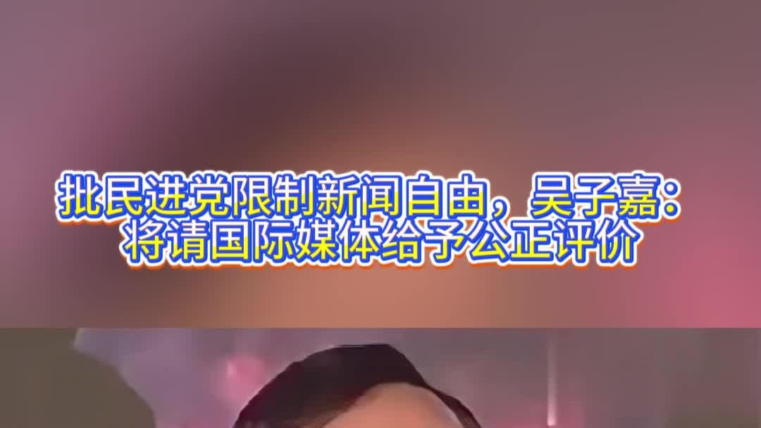 批民进党限制新闻自由，吴子嘉：将请国际媒体给予公正评价