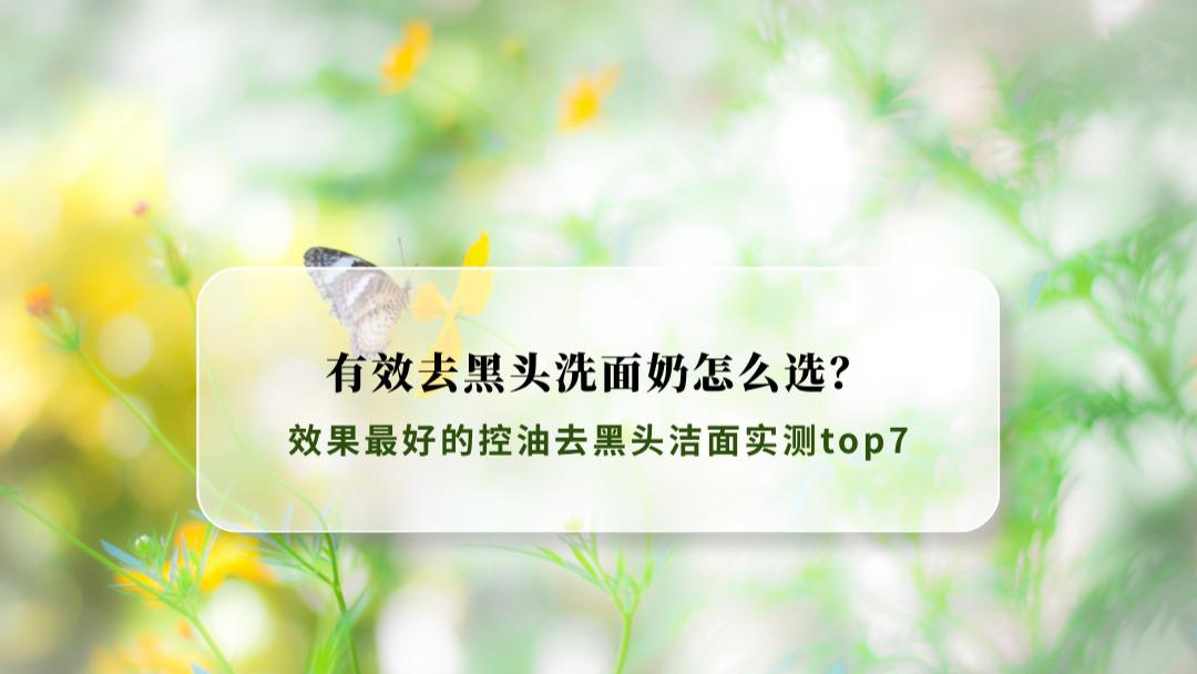 有效去黑头洗面奶怎么选？2026年效果最好的控油去黑头洁面实测top7
