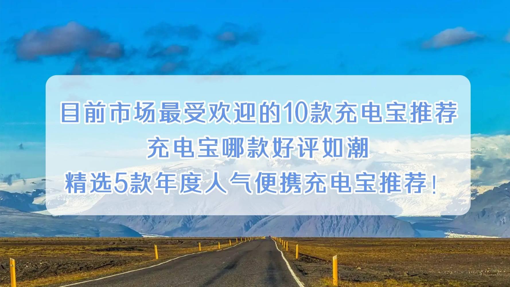 目前市场最受欢迎的10款充电宝推荐：充电宝哪款好评如潮？精选5款年度人气便携充电宝推荐！