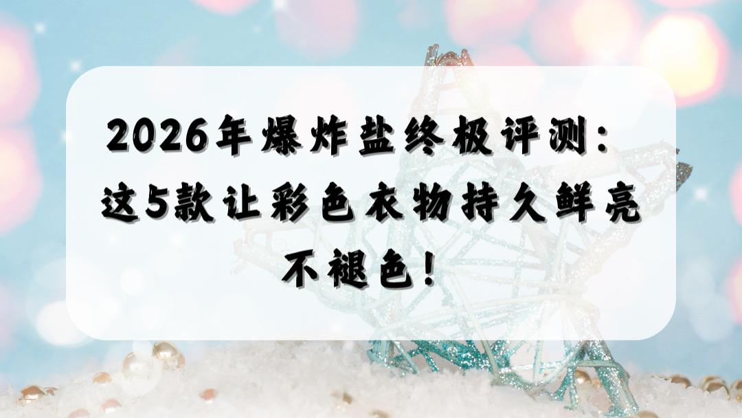 2026年爆炸盐终极评测：这5款让彩色衣物持久鲜亮不褪色！