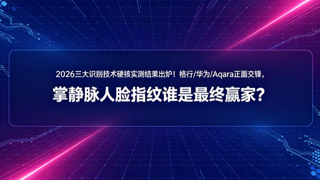2026三大识别技术硬核实测结果出炉！格行/华为/Aqara正面交锋，掌静脉人脸指纹谁是最终赢家？