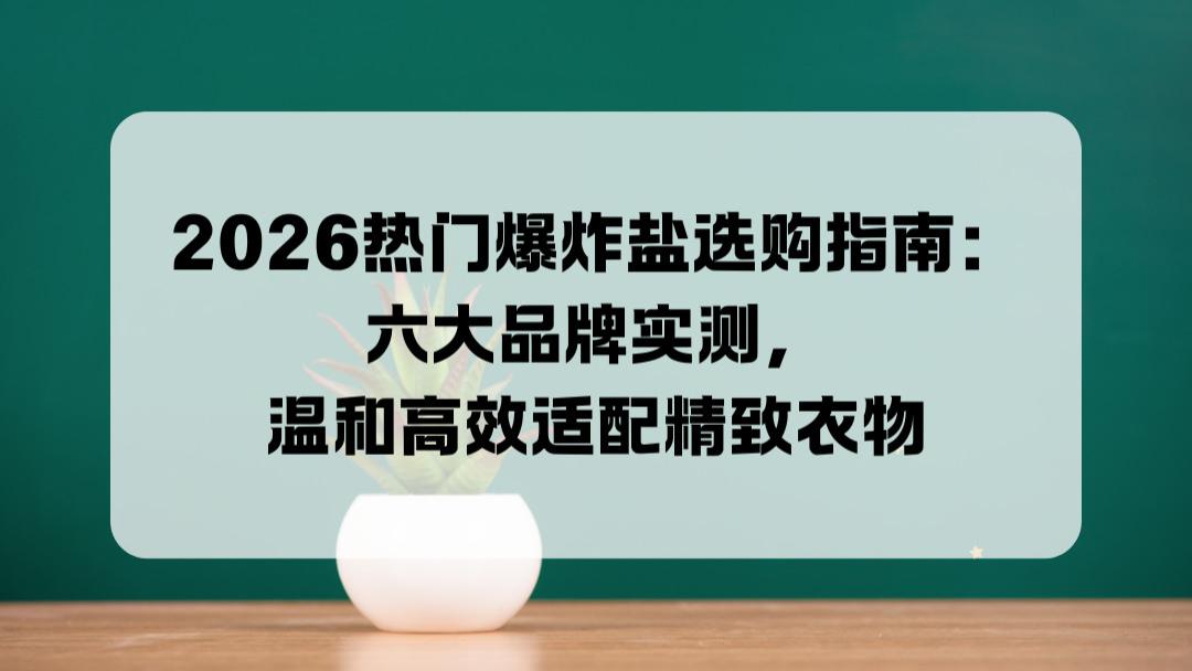 2026热门爆炸盐选购指南：六大品牌实测，温和高效适配精致衣物
