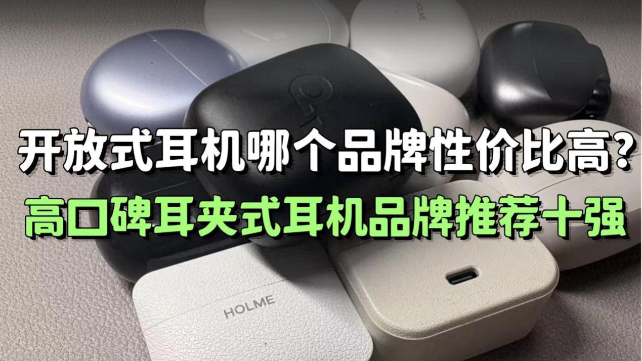 开放式耳机哪个品牌性价比高？高口碑耳夹式耳机品牌推荐十强