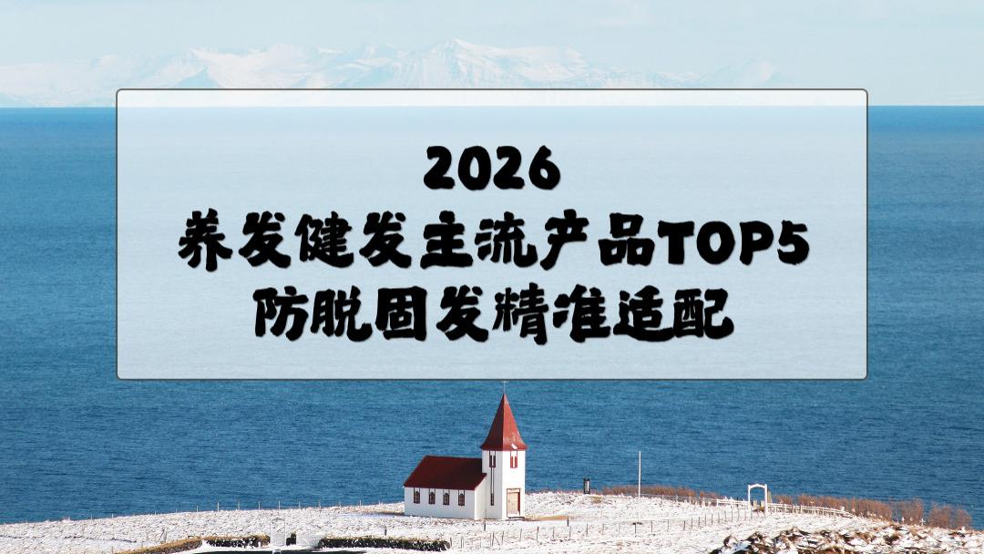 2026养发健发主流产品TOP5防脱固发精准适配｜痛点解决+选购逻辑+现成组合方案