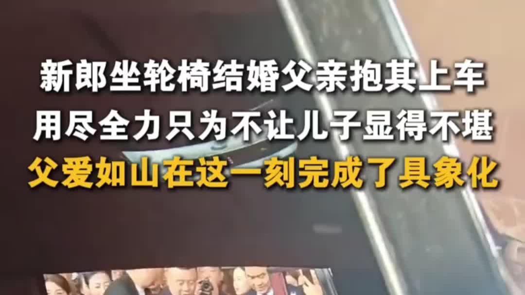 新郎坐轮椅迎娶新娘，被老父亲抱入婚车，网友：父爱如山具象化了
