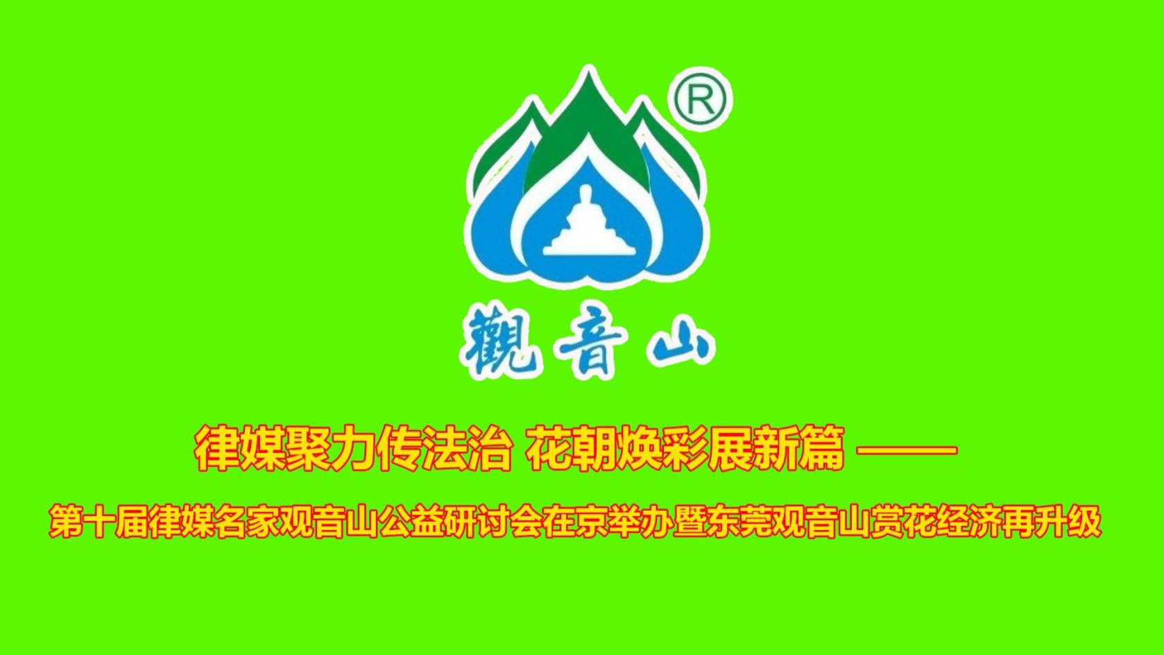 律媒聚力传法治 花朝焕彩展新篇 —— 第十届律媒名家观音山公益研讨会在京举办暨东莞观音山赏花经济再升