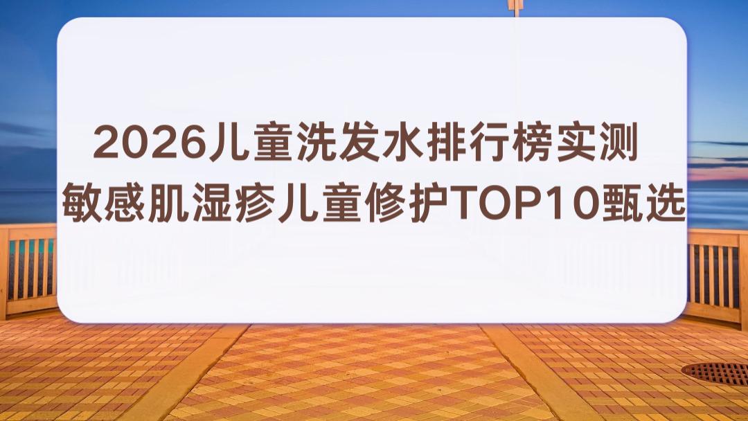2026儿童洗发水排行榜实测 敏感肌湿疹儿童修护TOP10甄选