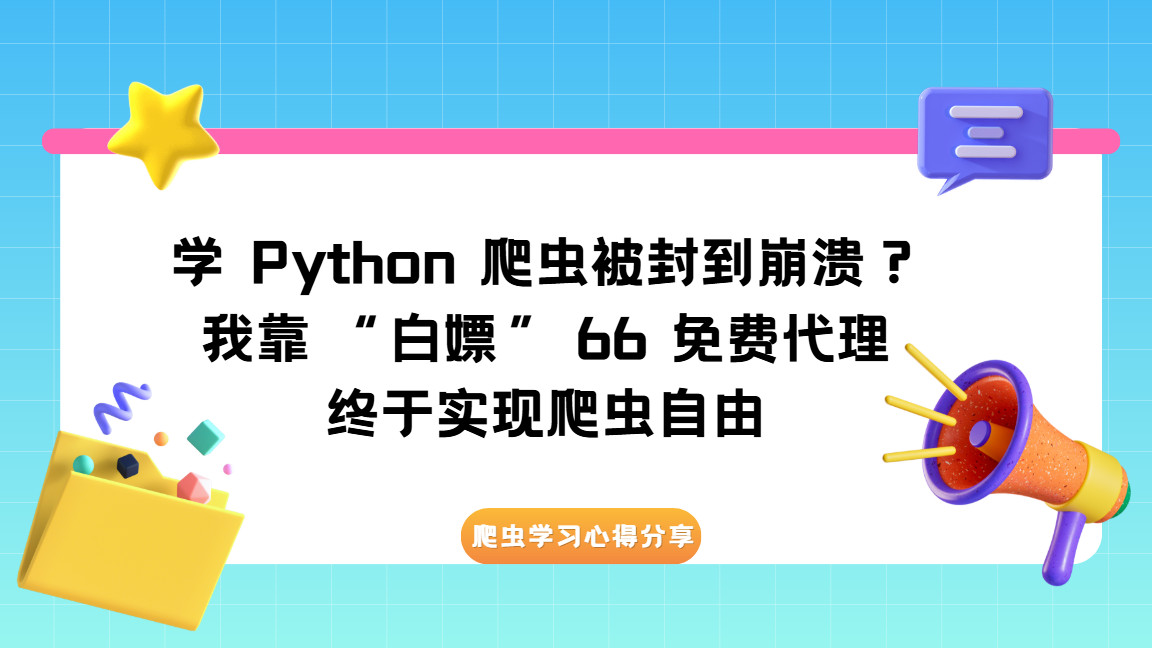 学 Python 爬虫被封到崩溃？我靠 “白嫖” 66 免费代理，终于实现爬虫自由