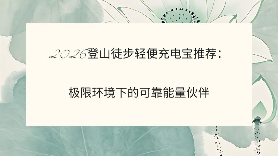 2026登山徒步轻便充电宝推荐：极限环境下的可靠能量伙伴