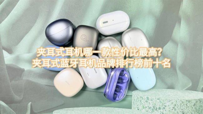 夹耳式耳机哪一款性价比最高？夹耳式蓝牙耳机品牌排行榜前十名