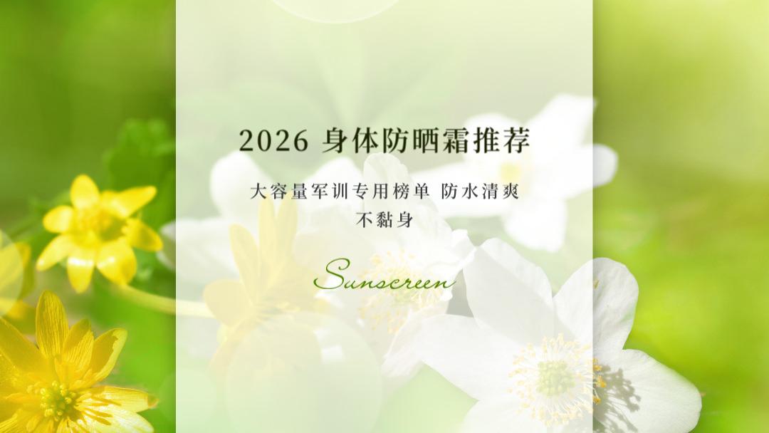 2026身体防晒霜推荐 SGS实测大容量军训专用榜单 防水清爽不黏身