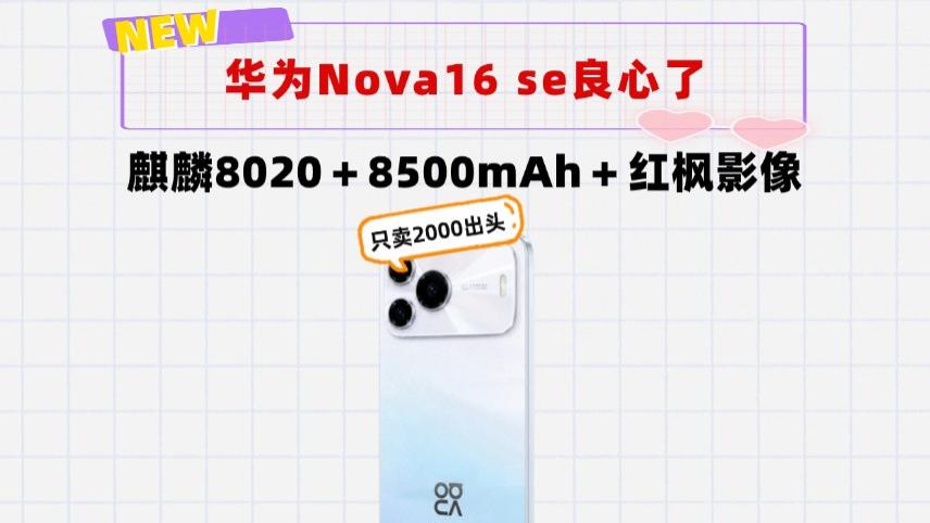 这次se不割韭菜！华为Nova16se：麒麟8020＋8500mAh＋红枫影像