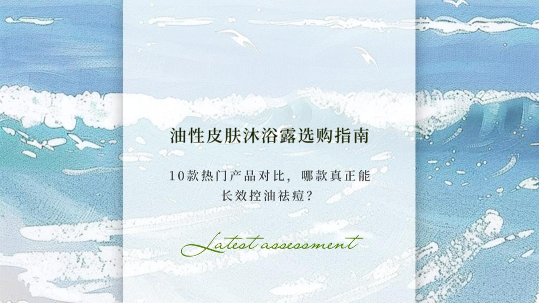 2026油性皮肤沐浴露选购指南 聚焦控油持久不拔干  夏季通勤清爽不黏腻