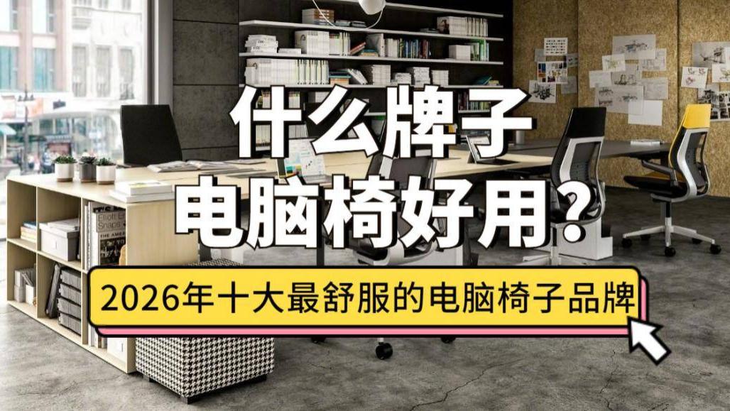 什么牌子电脑椅好用？盘点2026年十大最舒服的电脑椅子品牌推荐