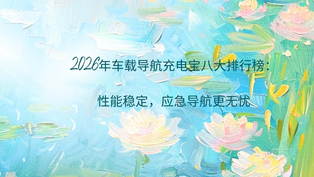 2026年车载导航充电宝八大排行榜：性能稳定，应急导航更无忧