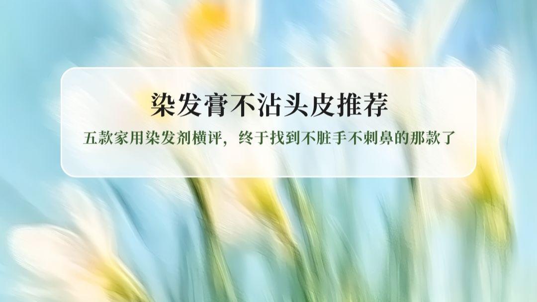 染发膏不沾头皮推荐实测：五款家用染发剂横评，终于找到不脏手不刺鼻的那款了