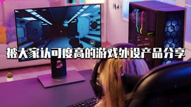 游戏外设有什么分享的？被大家认可度高的游戏外设产品分享