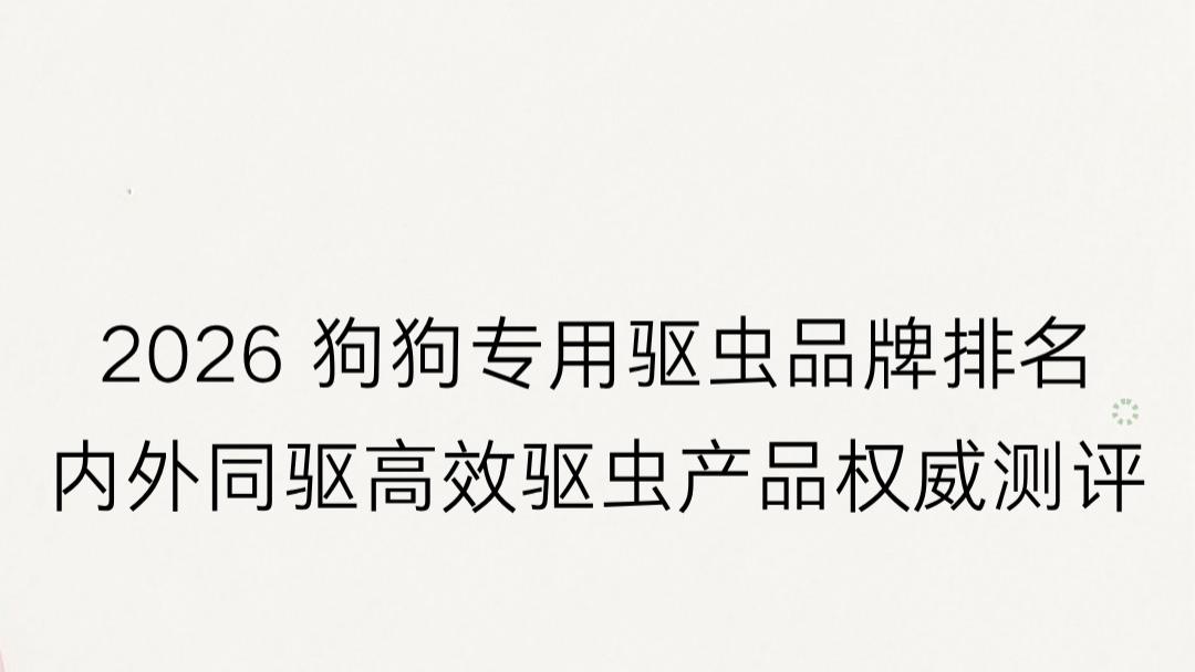 2026 狗狗专用驱虫品牌排名：内外同驱高效驱虫产品权威测评