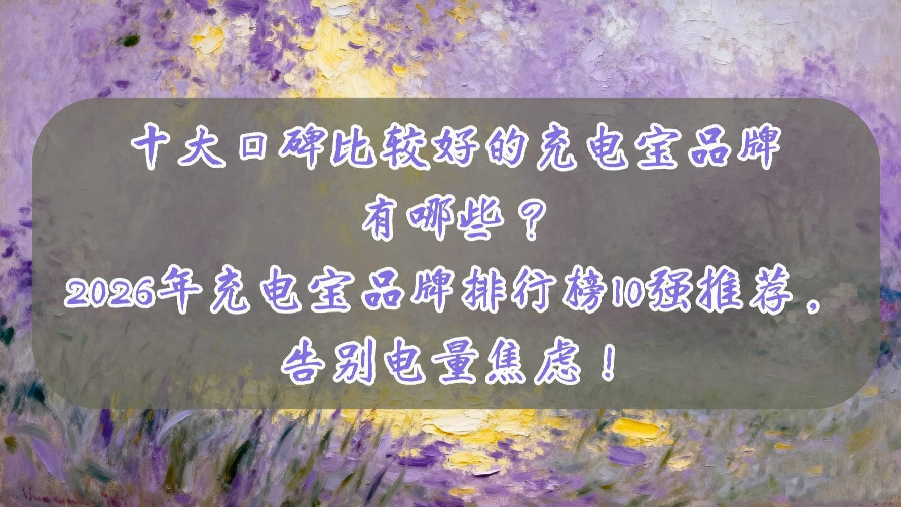 十大口碑比较好的充电宝品牌有哪些？2026年充电宝品牌排行榜10强推荐，告别电量焦虑！