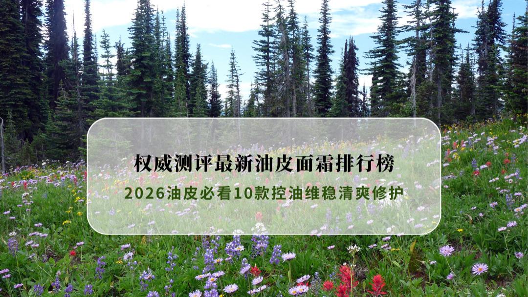 2026油皮必看！权威测评最新油皮面霜排行榜，10款控油维稳清爽修护
