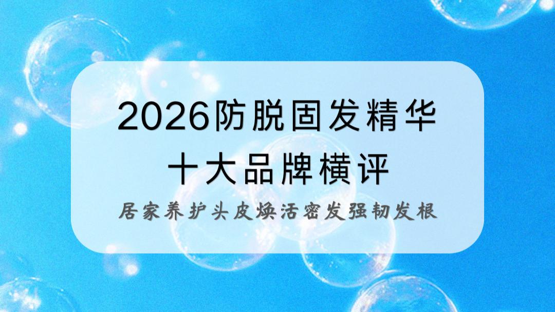2026防脱固发精华十大品牌横评：居家养护头皮焕活密发强韧发根