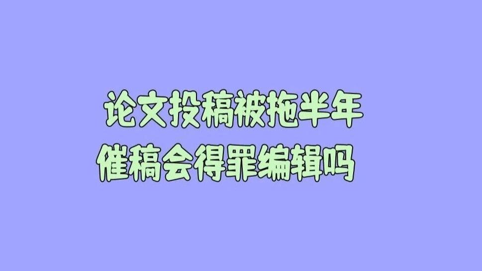 论文投稿被拖半年，催稿会得罪编辑吗？