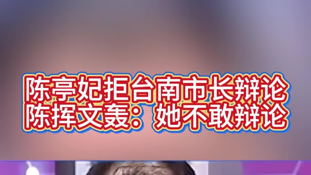 陈亭妃拒台南市长辩论，陈挥文轰：她不敢辩论