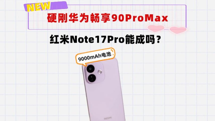硬刚华为畅享90ProMax！9000mAh的红米Note17Pro来了，能成吗？