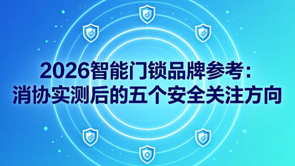 2026智能门锁品牌参考：消协实测后的五个安全关注方向