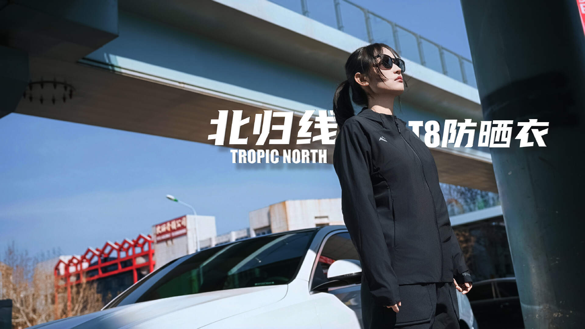 夏日防晒刚需！北归线TROPIC NORTH T8防晒衣，防护舒适颜值全在线