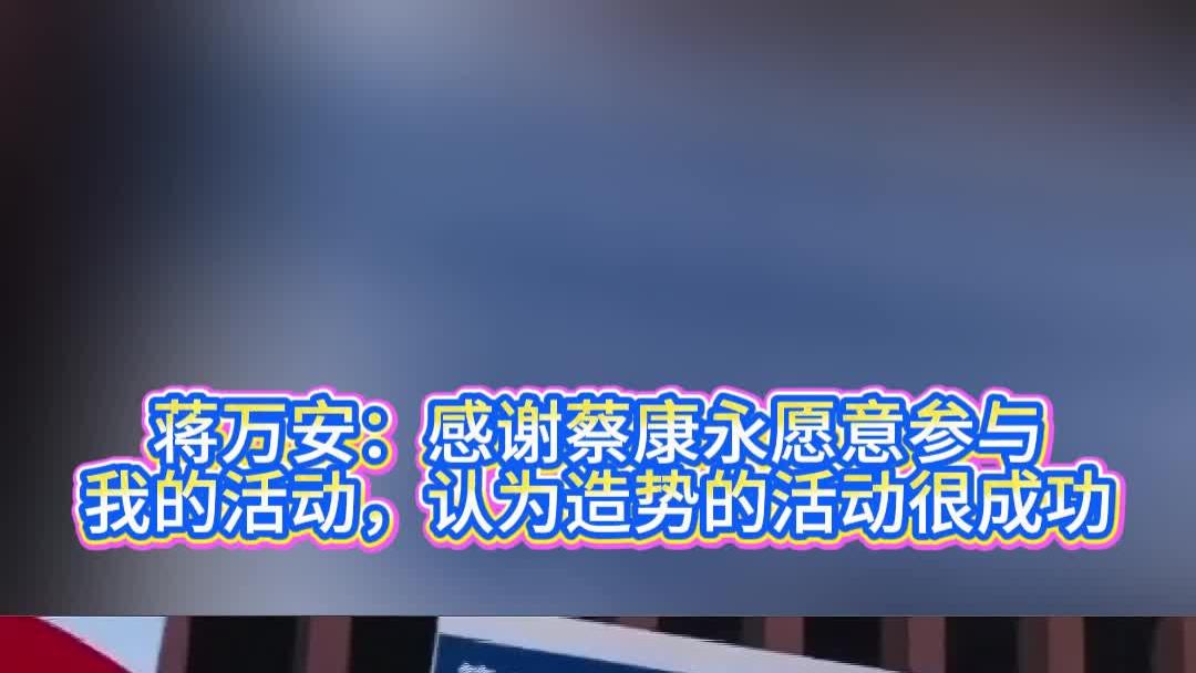 蒋万安：感谢蔡康永愿意参与我的活动，认为造势的活动很成功