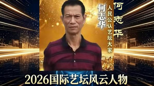 【何志华——2026国际艺坛风云人物】以创作定义时代