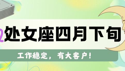 神叨酱：处女座四月下旬，工作稳定，有大客户。