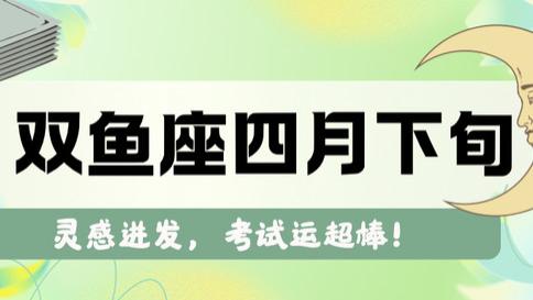 神叨酱：双鱼座四月下旬，灵感迸发，考试运棒！
