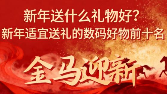 新年送什么礼物好？新年适宜送礼的数码好物前十名，年度爱用好用分享